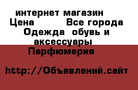 интернет магазин   › Цена ­ 830 - Все города Одежда, обувь и аксессуары » Парфюмерия   